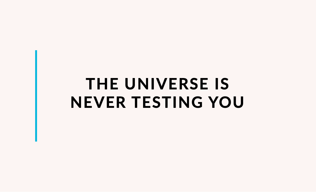 The Universe is never testing you